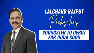 Lalchand Rajput names some youngsters who have done well and can don the Indian jersey soon